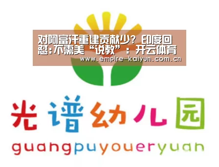 对阿富汗重建贡献少? 印度回怼:不需美“说教”:开云体育平台服务(图1) 开云体育入口