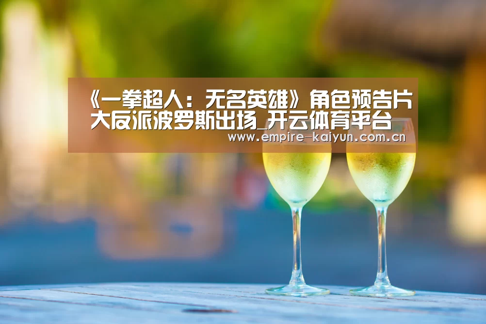 《一拳超人:无名英雄》角色预告片 大反派波罗斯出场_开云体育平台服务(图1) 开云平台