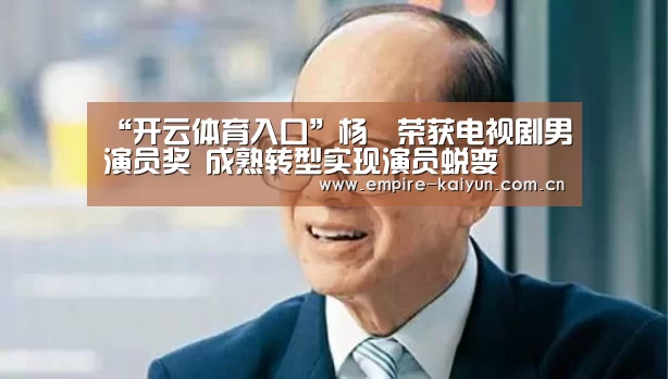 “开云体育入口”杨玏荣获电视剧男演员奖 成熟转型实现演员蜕变(图4) 开云体育平台服务