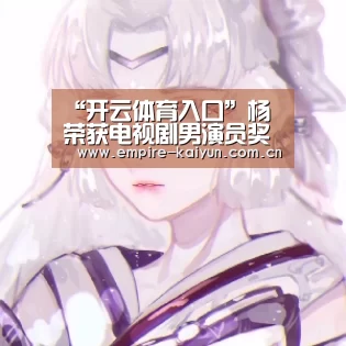 “开云体育入口”杨玏荣获电视剧男演员奖 成熟转型实现演员蜕变(图2) 开云体育平台服务