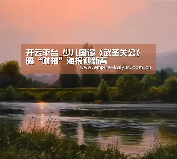 开云平台_少儿国漫《武圣关公》曝“财神”海报迎新春(图1) KAIYUN中国站